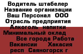 Водитель-штабелер › Название организации ­ Ваш Персонал, ООО › Отрасль предприятия ­ Алкоголь, напитки › Минимальный оклад ­ 45 000 - Все города Работа » Вакансии   . Хакасия респ.,Саяногорск г.